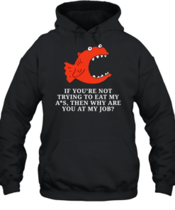 Piranha if you’re not trying to eat my ass then why are you at my job  Unisex Hoodie