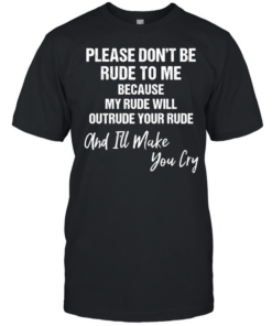 Please don’t be rude to me because my rude will outtrude your rude classic T Classic Men's T-shirt