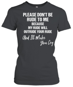 Please don’t be rude to me because my rude will outtrude your rude classic T Classic Women's T-shirt