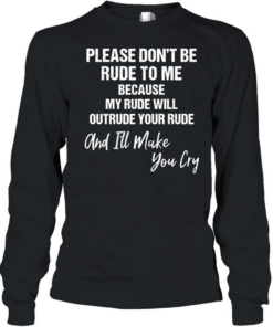 Please don’t be rude to me because my rude will outtrude your rude classic T Long Sleeved T-shirt