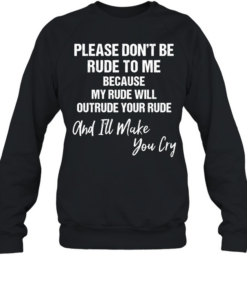 Please don’t be rude to me because my rude will outtrude your rude classic T Unisex Sweatshirt