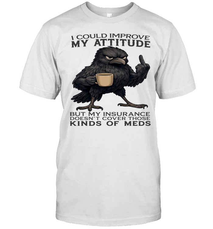 Raven I Could Improve My Attitude But My Insurance Doesn't Cover Those Kinds Of Meds Classic Men's T-shirt
