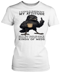 Raven I Could Improve My Attitude But My Insurance Doesn't Cover Those Kinds Of Meds Classic Women's T-shirt