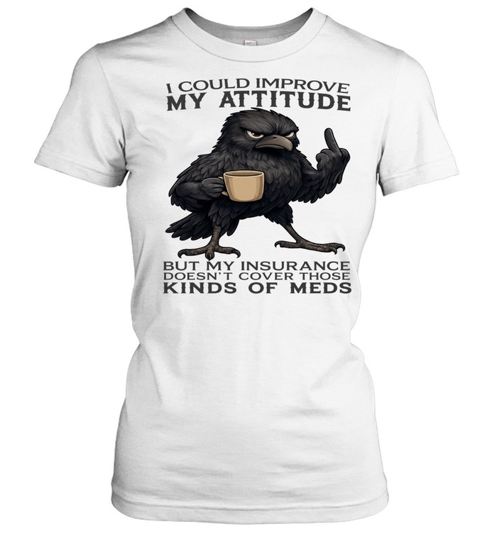 Raven I Could Improve My Attitude But My Insurance Doesn't Cover Those Kinds Of Meds Classic Women's T-shirt