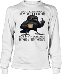 Raven I Could Improve My Attitude But My Insurance Doesn't Cover Those Kinds Of Meds Long Sleeved T-shirt