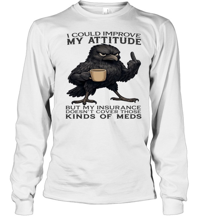Raven I Could Improve My Attitude But My Insurance Doesn't Cover Those Kinds Of Meds Long Sleeved T-shirt