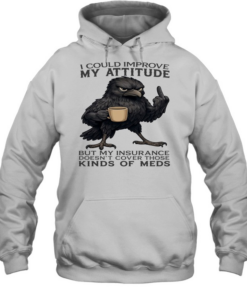 Raven I Could Improve My Attitude But My Insurance Doesn't Cover Those Kinds Of Meds Unisex Hoodie