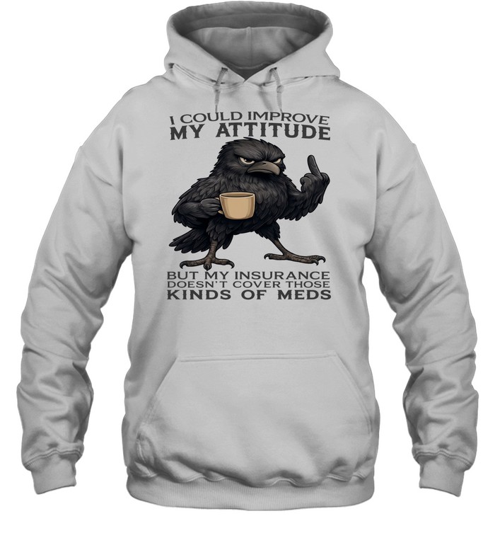 Raven I Could Improve My Attitude But My Insurance Doesn't Cover Those Kinds Of Meds Unisex Hoodie