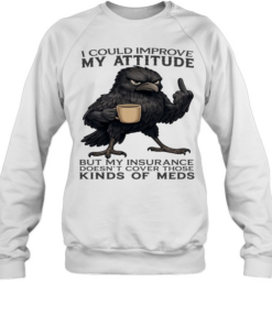 Raven I Could Improve My Attitude But My Insurance Doesn't Cover Those Kinds Of Meds Unisex Sweatshirt