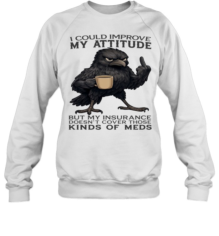 Raven I Could Improve My Attitude But My Insurance Doesn't Cover Those Kinds Of Meds Unisex Sweatshirt