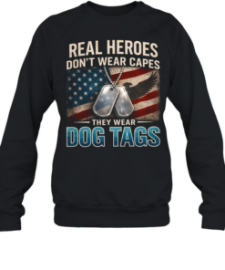 Real Heroes Don't Wear Capes They Wear Dog Tags  Unisex Sweatshirt
