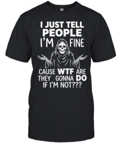 Reaper I just tell people I’m fine because wtf are they gonna do if I’m not  Classic Men's T-shirt