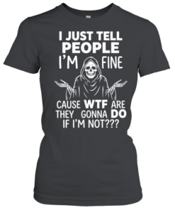 Reaper I just tell people I’m fine because wtf are they gonna do if I’m not  Classic Women's T-shirt