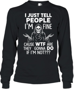 Reaper I just tell people I’m fine because wtf are they gonna do if I’m not  Long Sleeved T-shirt