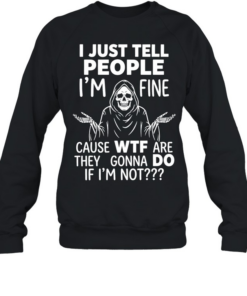 Reaper I just tell people I’m fine because wtf are they gonna do if I’m not  Unisex Sweatshirt