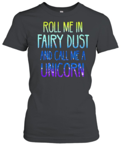 Roll me in fairy dust and call me a unicorn  Classic Women's T-shirt