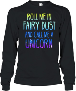 Roll me in fairy dust and call me a unicorn  Long Sleeved T-shirt