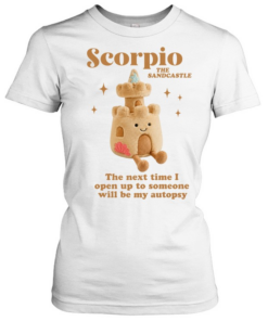 Scorpio the sandcastle the next time I open up to someone will be my autopsy Classic Women's T-shirt