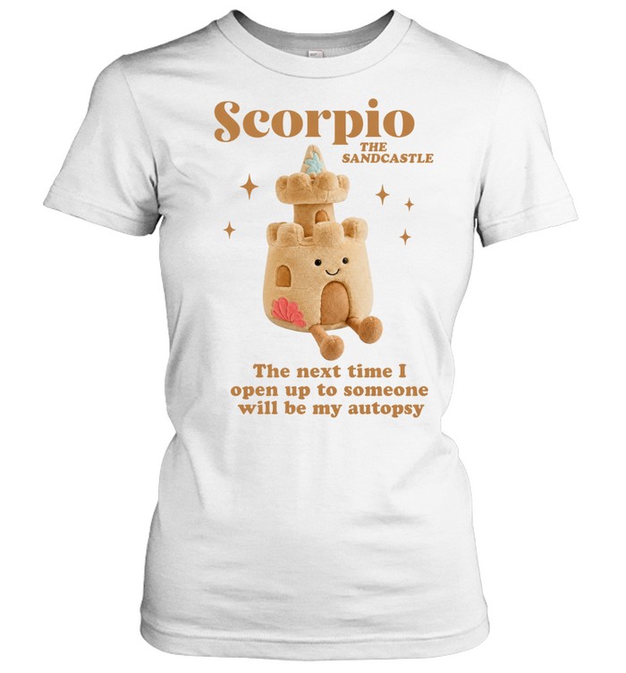 Scorpio the sandcastle the next time I open up to someone will be my autopsy Classic Women's T-shirt