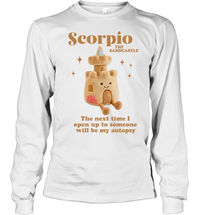 Scorpio the sandcastle the next time I open up to someone will be my autopsy Long Sleeved T-shirt