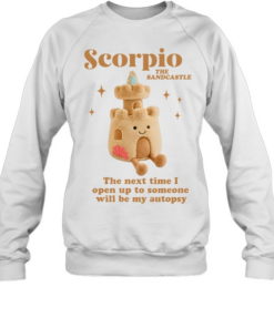 Scorpio the sandcastle the next time I open up to someone will be my autopsy Unisex Sweatshirt