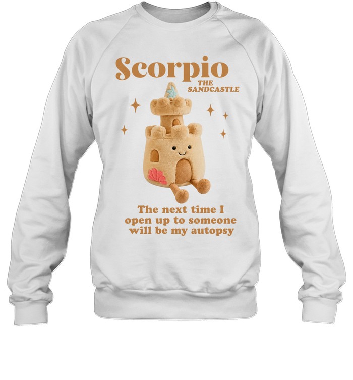 Scorpio the sandcastle the next time I open up to someone will be my autopsy Unisex Sweatshirt