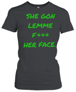 She gon lemme fuck her face T Classic Women's T-shirt