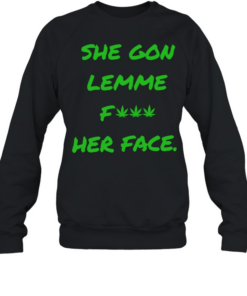 She gon lemme fuck her face T Unisex Sweatshirt