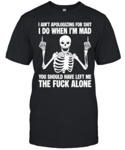 Skeleton I ain’t apologizing for shit I do when I’m mad the fuck alone T Classic Men's T-shirt