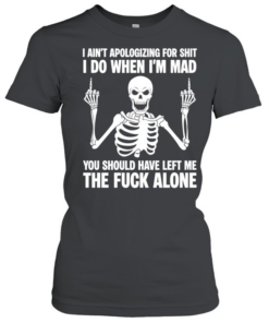 Skeleton I ain’t apologizing for shit I do when I’m mad the fuck alone T Classic Women's T-shirt
