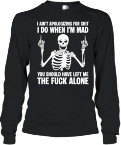 Skeleton I ain’t apologizing for shit I do when I’m mad the fuck alone T Long Sleeved T-shirt