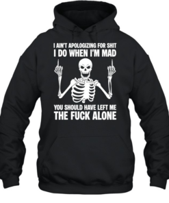 Skeleton I ain’t apologizing for shit I do when I’m mad the fuck alone T Unisex Hoodie
