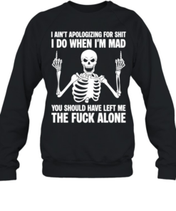 Skeleton I ain’t apologizing for shit I do when I’m mad the fuck alone T Unisex Sweatshirt