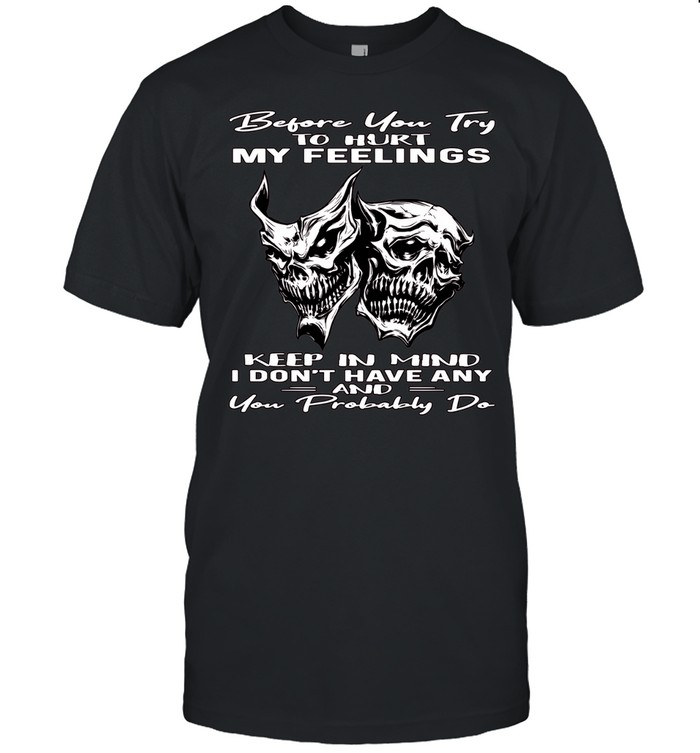 Skull Before You Try To Hurt My Feelings Keep In Mind I Don’t Have Any And You Probably Do Classic Men's T-shirt