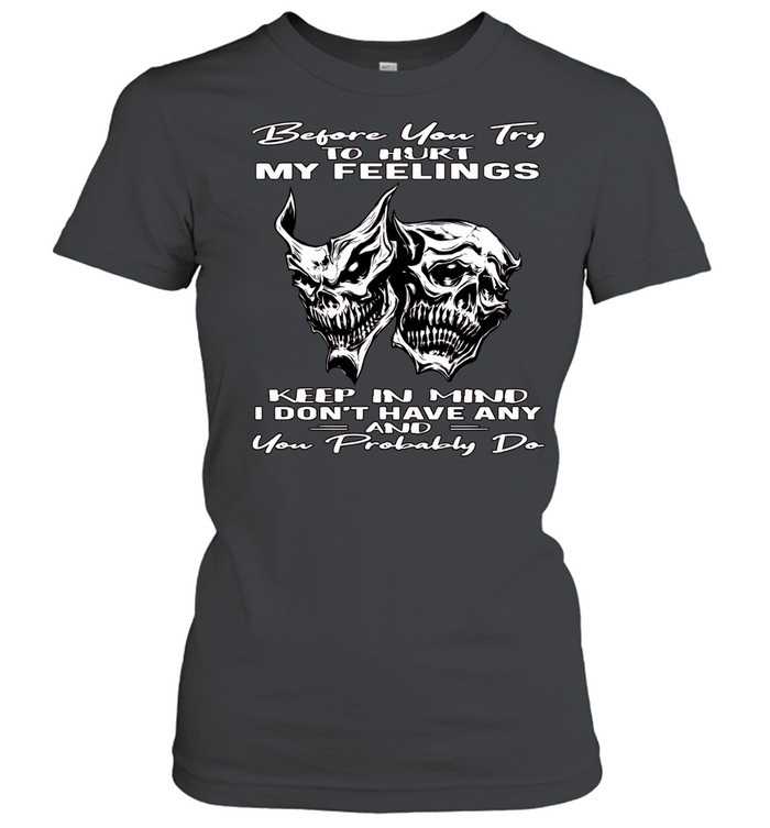 Skull Before You Try To Hurt My Feelings Keep In Mind I Don’t Have Any And You Probably Do Classic Women's T-shirt