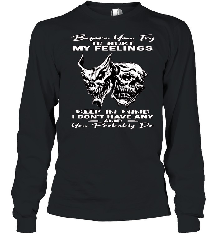 Skull Before You Try To Hurt My Feelings Keep In Mind I Don’t Have Any And You Probably Do Long Sleeved T-shirt