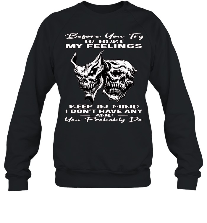 Skull Before You Try To Hurt My Feelings Keep In Mind I Don’t Have Any And You Probably Do Unisex Sweatshirt