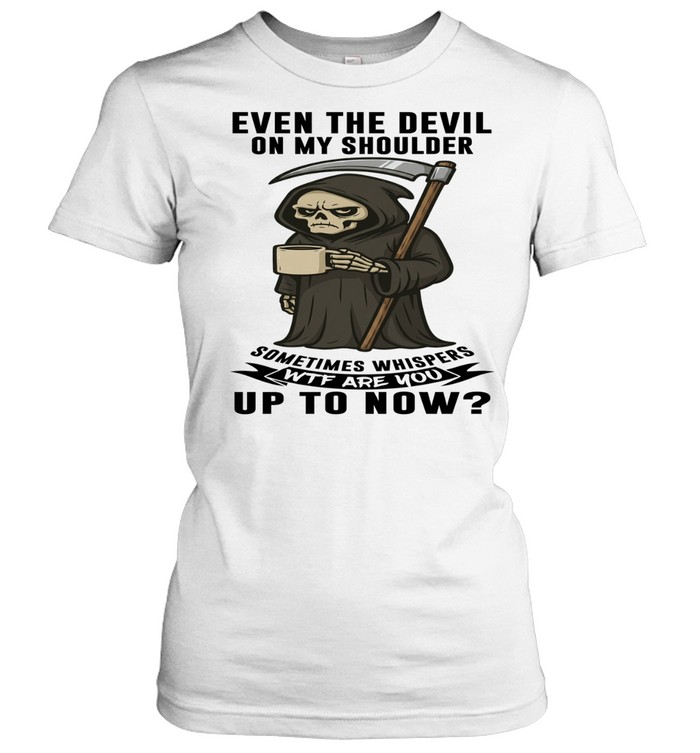 Skull Even The Devil On My Shoulder Sometimes Whispers WTF Are You Up To Now Classic Women's T-shirt