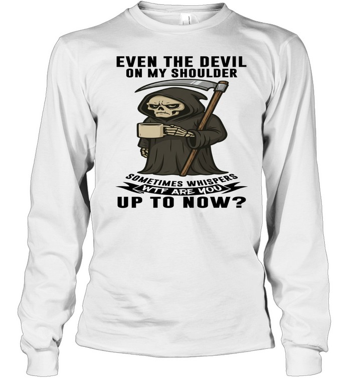 Skull Even The Devil On My Shoulder Sometimes Whispers WTF Are You Up To Now Long Sleeved T-shirt