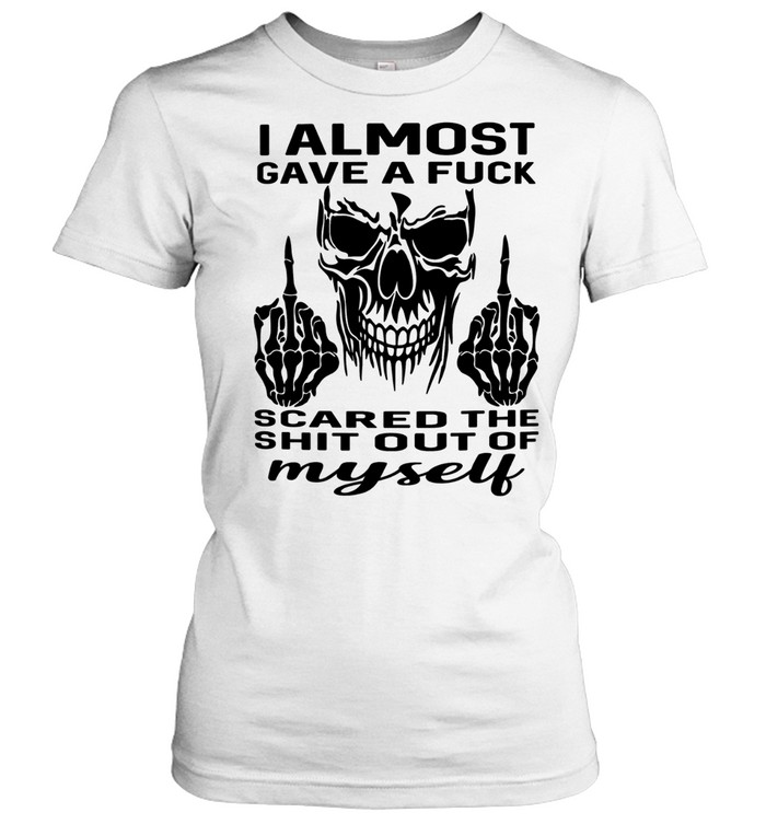 Skull I Almost Gave A Fuck Scared The Shit Out Myself Classic Women's T-shirt
