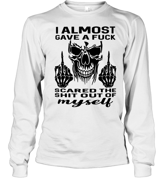 Skull I Almost Gave A Fuck Scared The Shit Out Myself Long Sleeved T-shirt