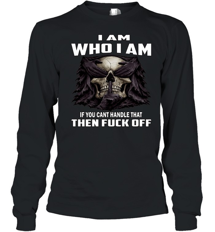Skull I Am Who I Am If You Can't Handle That Then Fuck Off Long Sleeved T-shirt