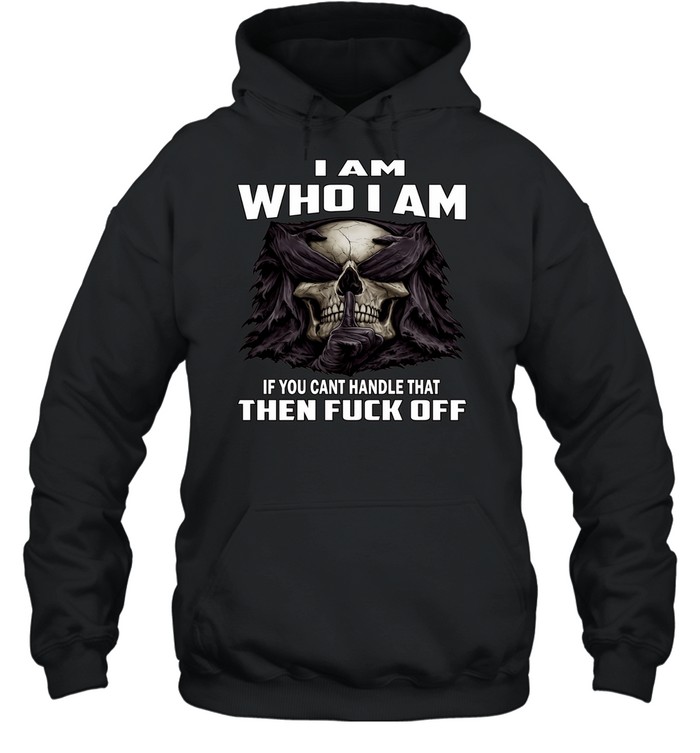 Skull I Am Who I Am If You Can't Handle That Then Fuck Off Unisex Hoodie
