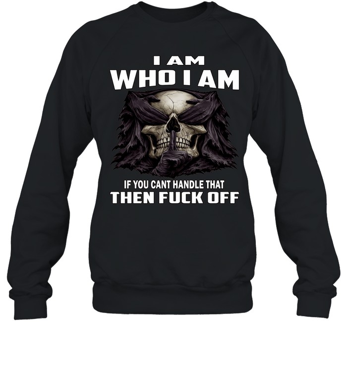 Skull I Am Who I Am If You Can't Handle That Then Fuck Off Unisex Sweatshirt