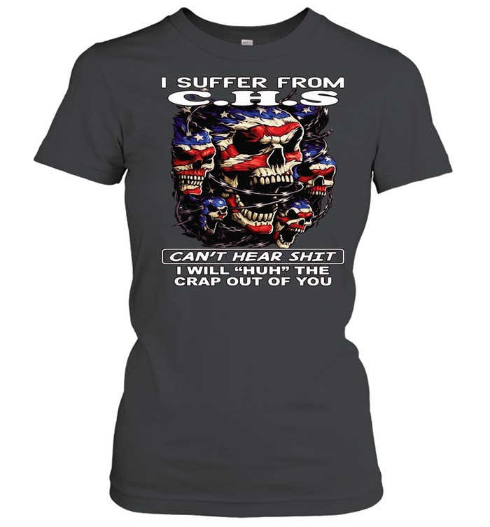Skull I Suffer From C.H.S Can't Hear Shit I Will Huh The Crap Out Of You T Classic Women's T-shirt