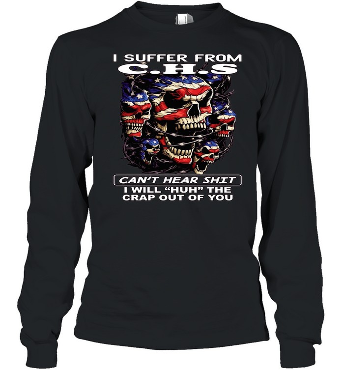 Skull I Suffer From C.H.S Can't Hear Shit I Will Huh The Crap Out Of You T Long Sleeved T-shirt
