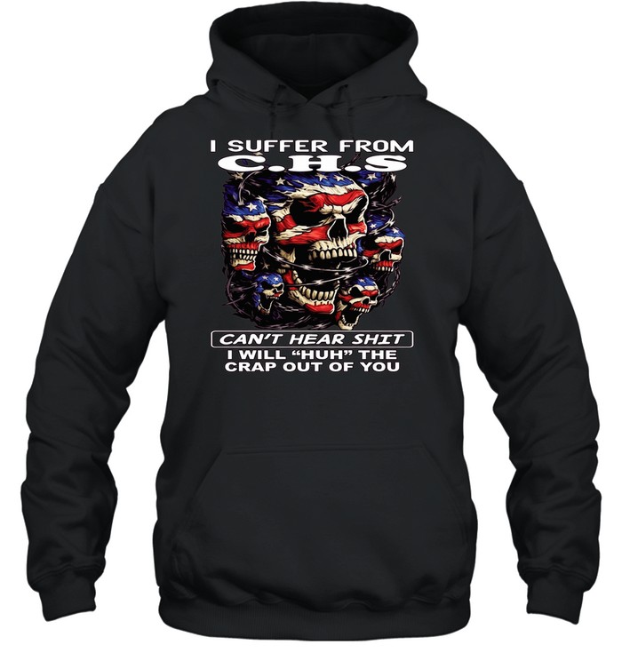 Skull I Suffer From C.H.S Can't Hear Shit I Will Huh The Crap Out Of You T Unisex Hoodie