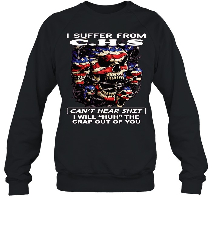 Skull I Suffer From C.H.S Can't Hear Shit I Will Huh The Crap Out Of You T Unisex Sweatshirt
