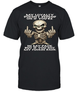 Skull My Loyalty Doesn't Depend On If You're In My Pack But If You Got My Fuckin Back  Classic Men's T-shirt