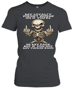 Skull My Loyalty Doesn't Depend On If You're In My Pack But If You Got My Fuckin Back Classic Women's T-shirt